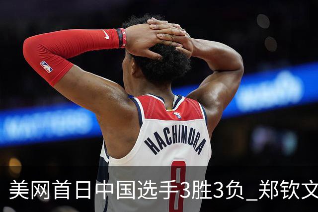 美网首日中国选手3胜3负 郑钦文商竣程成功进次轮